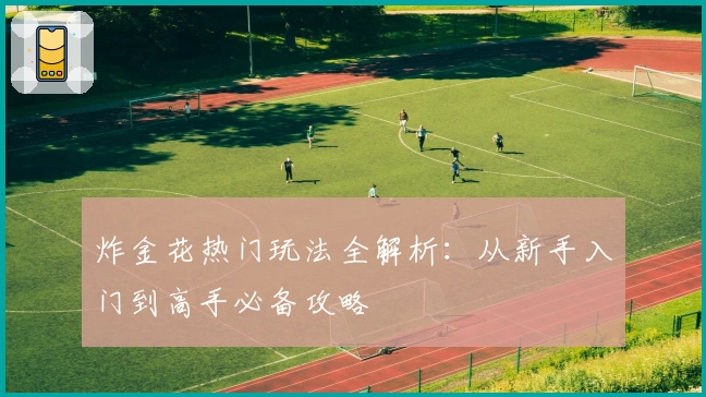 炸金花热门玩法全解析：从新手入门到高手必备攻略