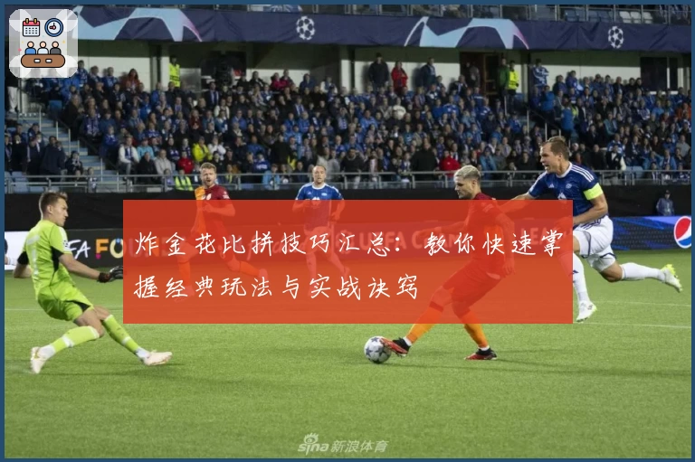 炸金花比拼技巧汇总：教你快速掌握经典玩法与实战诀窍