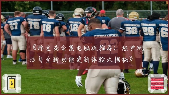 《炸金花合集电脑版推荐：经典玩法与全新功能更新体验大揭秘》