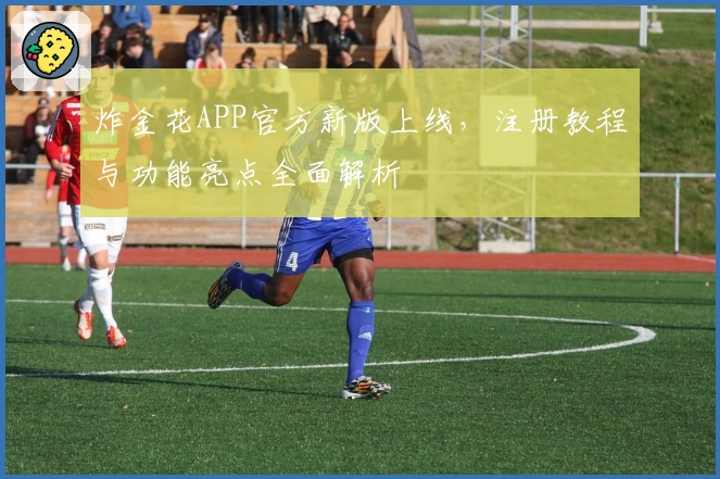 炸金花APP官方新版上线，注册教程与功能亮点全面解析