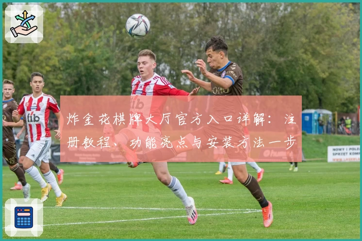 炸金花棋牌大厅官方入口详解：注册教程、功能亮点与安装方法一步到位