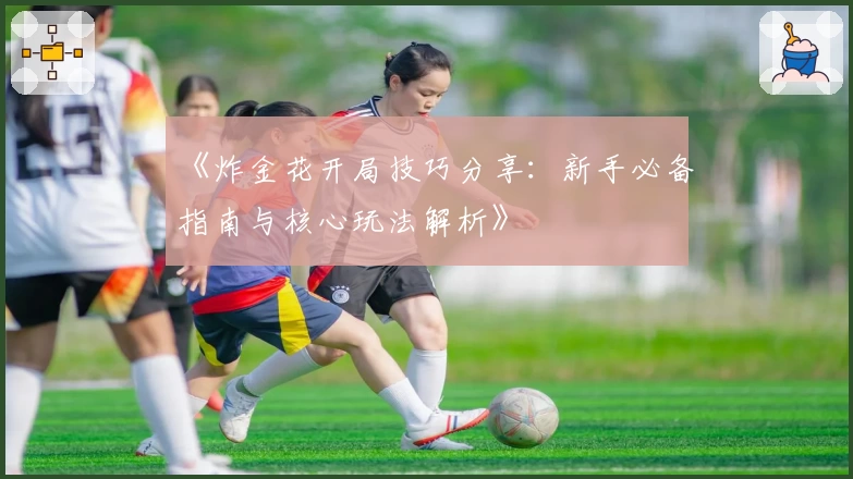 《炸金花开局技巧分享：新手必备指南与核心玩法解析》