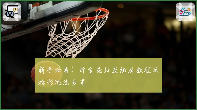 新手必看！炸金花好友组局教程及精彩玩法分享