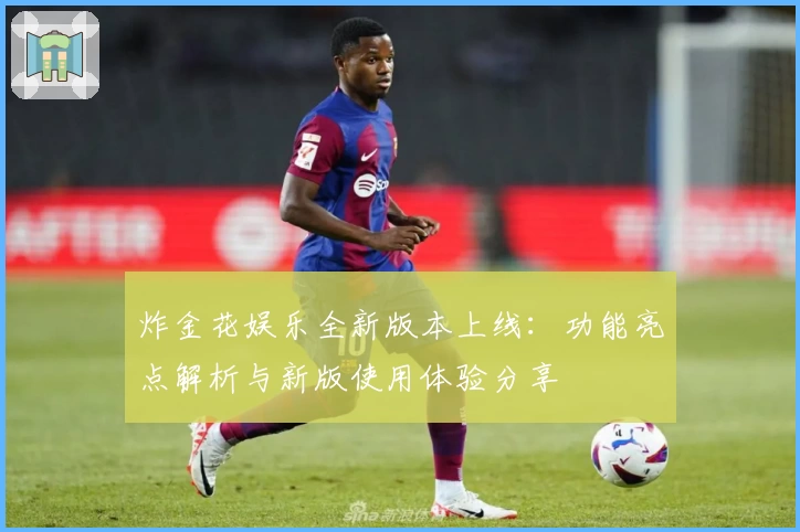 炸金花娱乐全新版本上线：功能亮点解析与新版使用体验分享