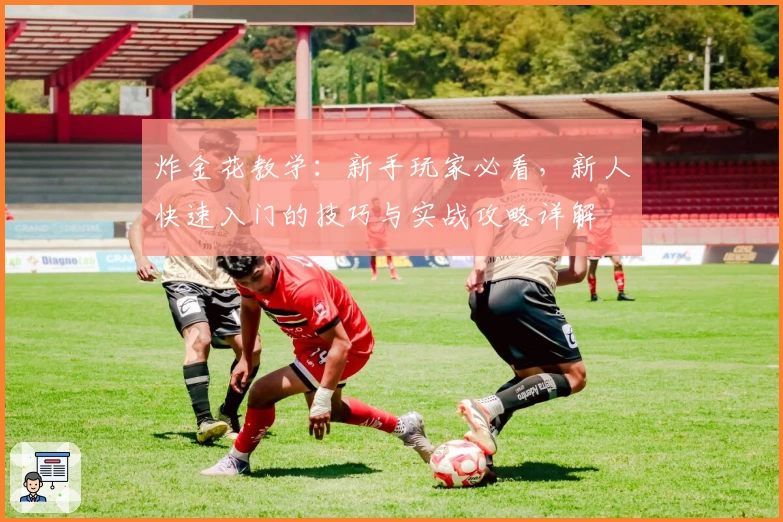 炸金花教学：新手玩家必看，新人快速入门的技巧与实战攻略详解