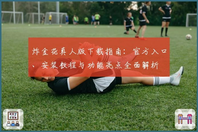 炸金花真人版下载指南:官方入口、安装教程与功能亮点全面解析