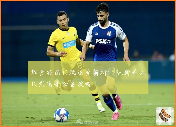炸金花热门玩法全解析：从新手入门到高手必备攻略