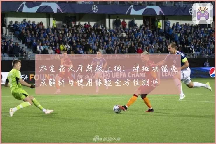 炸金花大厅新版上线:详细功能亮点解析与使用体验全方位测评