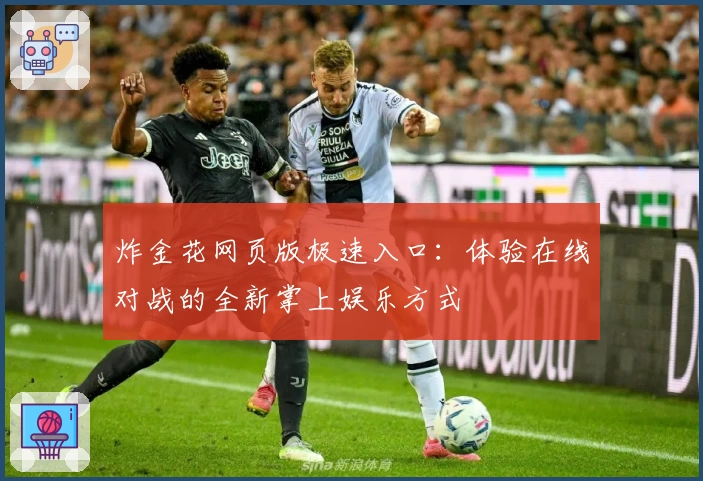 炸金花网页版极速入口：体验在线对战的全新掌上娱乐方式