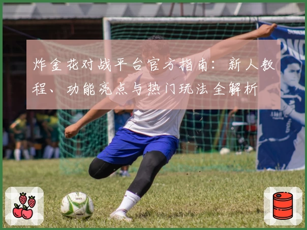炸金花对战平台官方指南：新人教程、功能亮点与热门玩法全解析