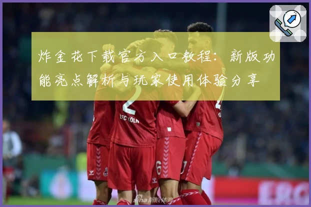 炸金花下载官方入口教程:新版功能亮点解析与玩家使用体验分享