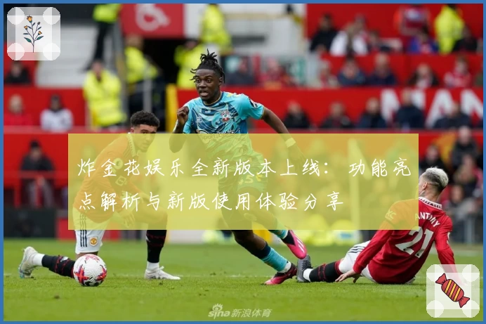 炸金花娱乐全新版本上线：功能亮点解析与新版使用体验分享