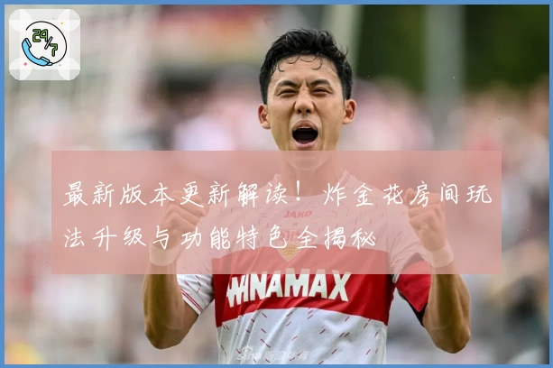 最新版本更新解读！炸金花房间玩法升级与功能特色全揭秘