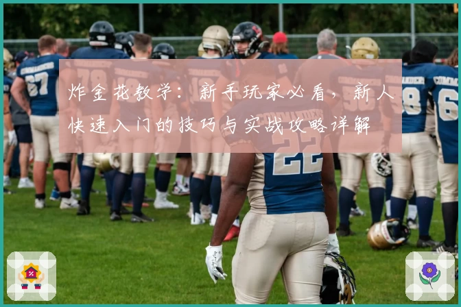 炸金花教学：新手玩家必看，新人快速入门的技巧与实战攻略详解