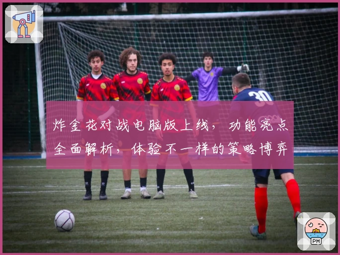 炸金花对战电脑版上线,功能亮点全面解析,体验不一样的策略博弈之旅