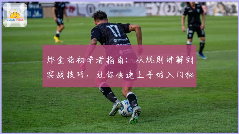 炸金花初学者指南：从规则讲解到实战技巧，让你快速上手的入门秘籍