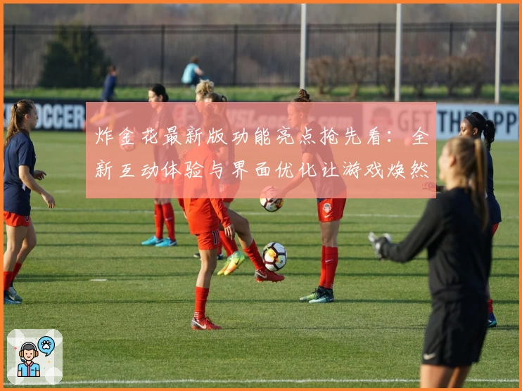 炸金花最新版功能亮点抢先看:全新互动体验与界面优化让游戏焕然一新