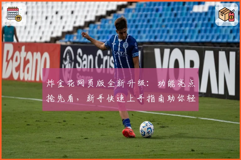 炸金花网页版全新升级：功能亮点抢先看，新手快速上手指南助你轻松畅玩