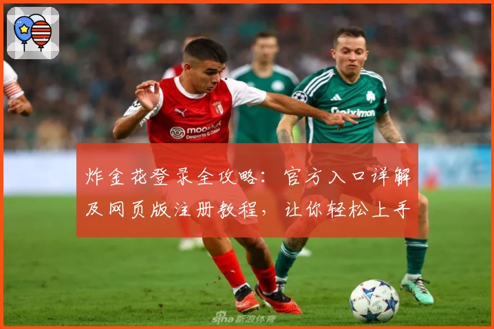 炸金花登录全攻略:官方入口详解及网页版注册教程,让你轻松上手