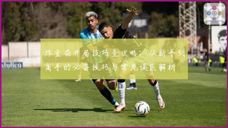 炸金花开局技巧全攻略:从新手到高手的必备技巧与常见误区解析