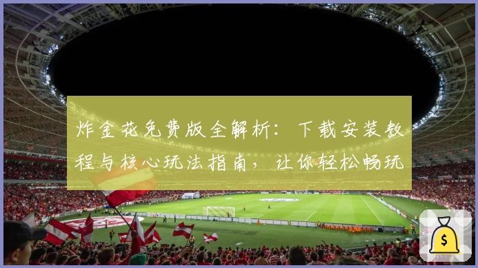 炸金花免费版全解析：下载安装教程与核心玩法指南，让你轻松畅玩