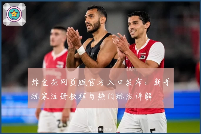 炸金花网页版官方入口发布，新手玩家注册教程与热门玩法详解