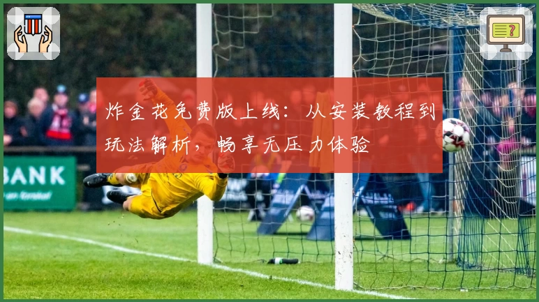 炸金花免费版上线：从安装教程到玩法解析，畅享无压力体验