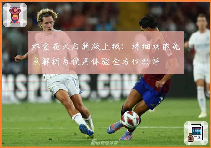 炸金花大厅新版上线:详细功能亮点解析与使用体验全方位测评