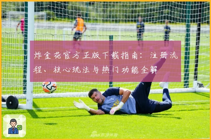 炸金花官方正版下载指南：注册流程、核心玩法与热门功能全解