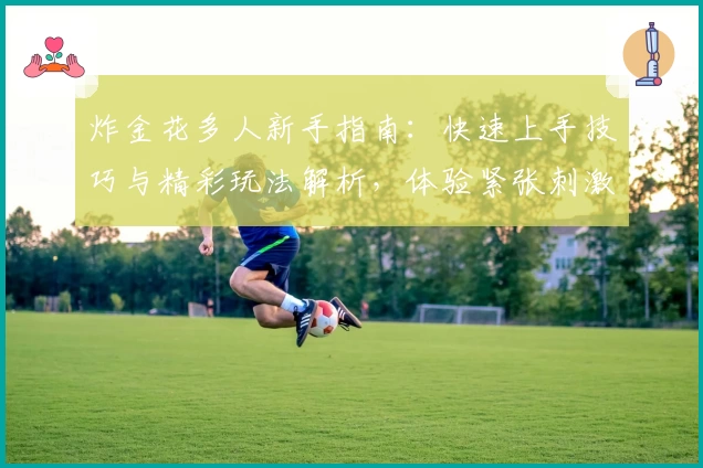 炸金花多人新手指南:快速上手技巧与精彩玩法解析,体验紧张刺激的多人对决魅力