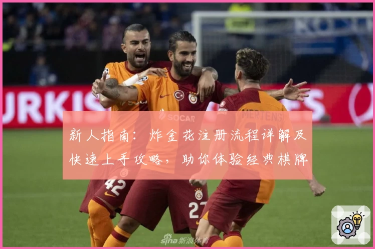 新人指南：炸金花注册流程详解及快速上手攻略，助你体验经典棋牌对战乐趣